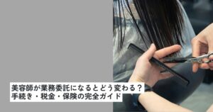 美容師が業務委託になるとどう変わる？手続き・税金・保険の完全ガイド