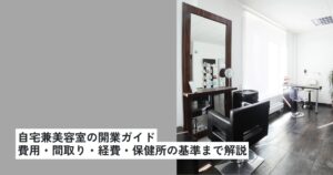 自宅兼美容室の開業ガイド｜費用・間取り・経費・住宅ローン・保健所の基準まで解説