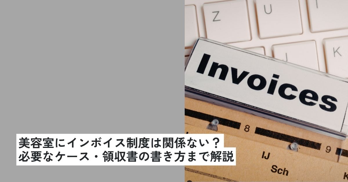 美容室にインボイス制度は関係ない？必要なケース・領収書の書き方・業務委託の対応まで解説