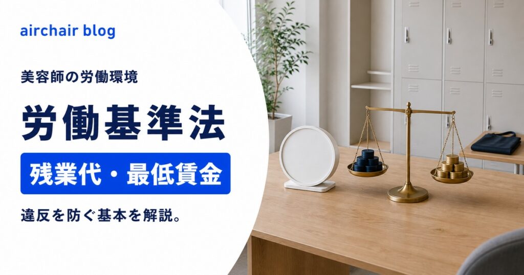 【美容師には労働基準法はない？】残業代・最低賃金などの労働環境に違反しないために必要なこと
